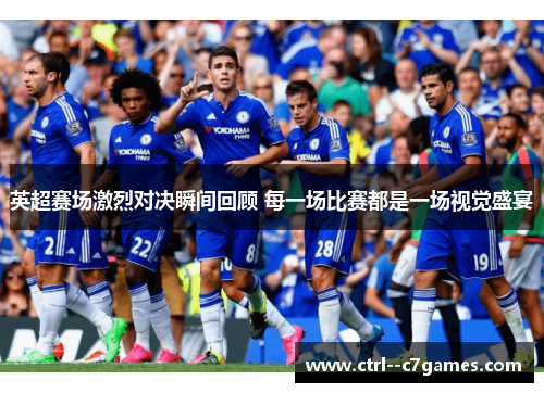 英超赛场激烈对决瞬间回顾 每一场比赛都是一场视觉盛宴