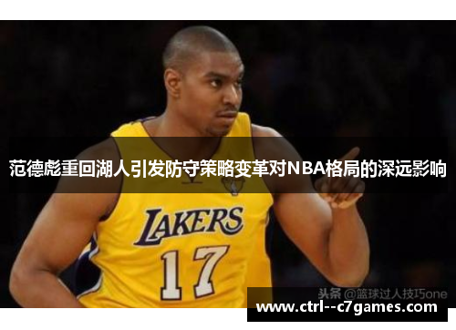 范德彪重回湖人引发防守策略变革对NBA格局的深远影响 范德彪重回湖人引发防守策略变革对NBA格局的深远影响