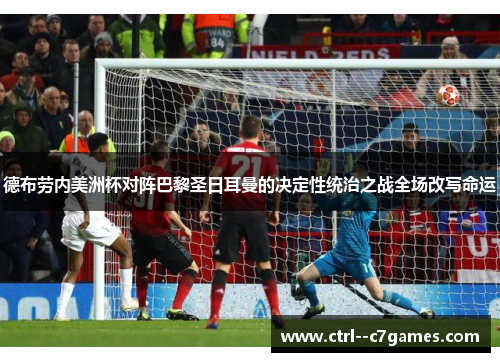 德布劳内美洲杯对阵巴黎圣日耳曼的决定性统治之战全场改写命运