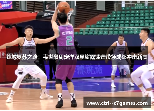 蓉城复苏之路:韦世豪周定洋双星崭露锋芒带领成都冲击新高 蓉城复苏之路:韦世豪周定洋双星崭露锋芒带领成都冲击新高