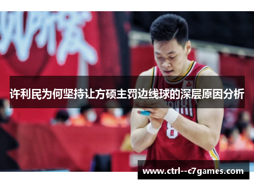 许利民为何坚持让方硕主罚边线球的深层原因分析