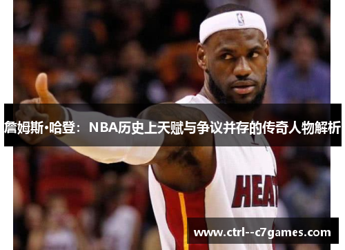 詹姆斯·哈登：NBA历史上天赋与争议并存的传奇人物解析