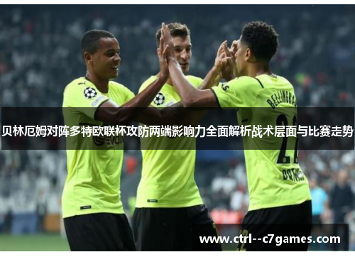 贝林厄姆对阵多特欧联杯攻防两端影响力全面解析战术层面与比赛走势 贝林厄姆对阵多特欧联杯攻防两端影响力全面解析战术层面与比赛走势