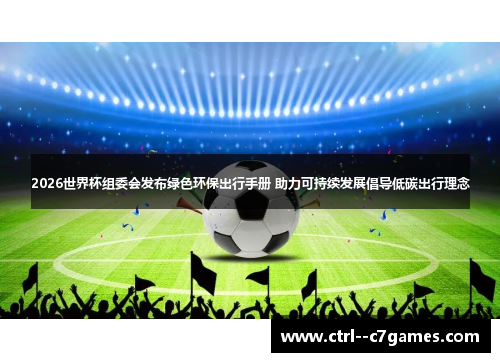 2026世界杯组委会发布绿色环保出行手册 助力可持续发展倡导低碳出行理念