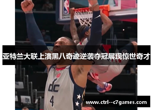 亚特兰大联上演黑八奇迹逆袭夺冠展现惊世奇才