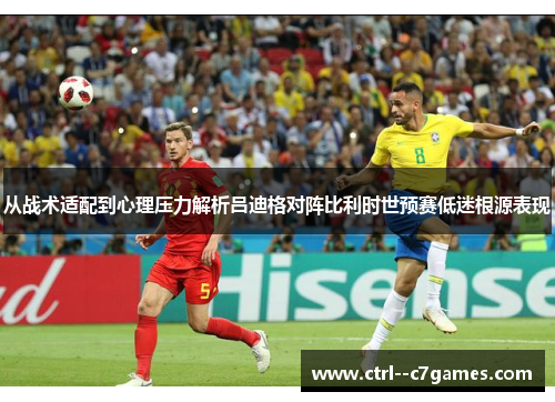 从战术适配到心理压力解析吕迪格对阵比利时世预赛低迷根源表现