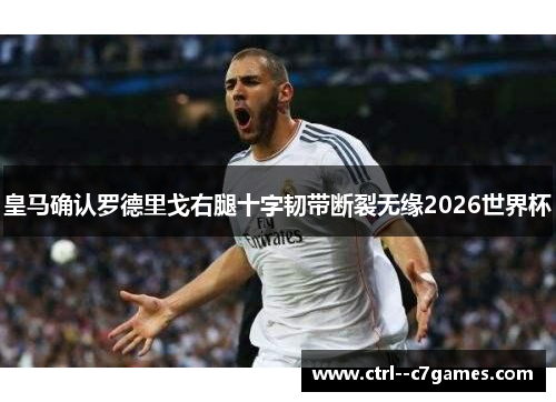 皇马确认罗德里戈右腿十字韧带断裂无缘2026世界杯