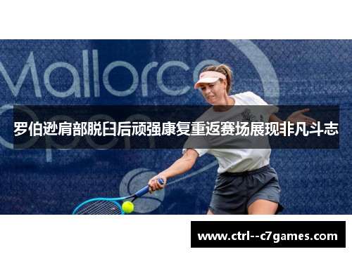 罗伯逊肩部脱臼后顽强康复重返赛场展现非凡斗志