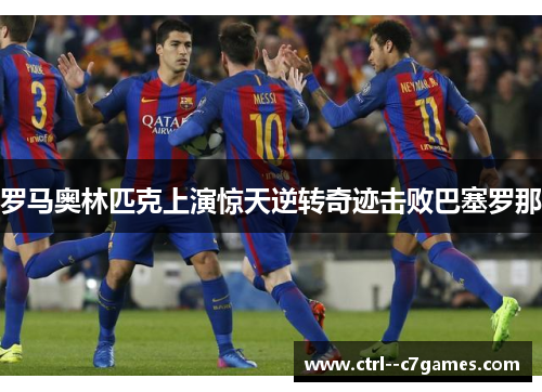 罗马奥林匹克上演惊天逆转奇迹击败巴塞罗那