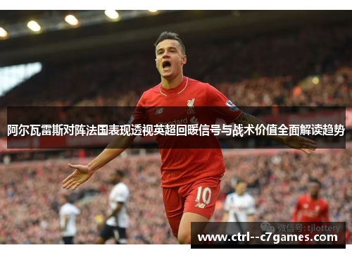 阿尔瓦雷斯对阵法国表现透视英超回暖信号与战术价值全面解读趋势