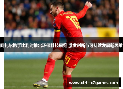 阿扎尔携手比利时推出环保科技展览 激发创新与可持续发展新思维