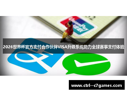 2026世界杯官方支付合作伙伴VISA升级系统助力全球赛事支付体验