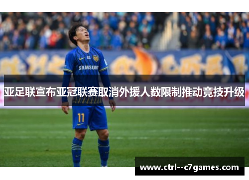 亚足联宣布亚冠联赛取消外援人数限制推动竞技升级