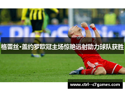 格蕾丝·盖约罗欧冠主场惊艳远射助力球队获胜