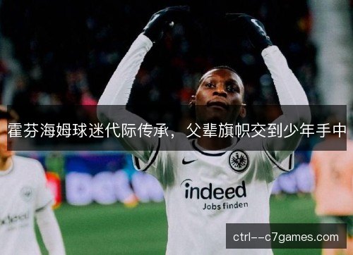霍芬海姆球迷代际传承，父辈旗帜交到少年手中