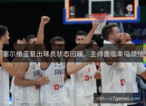 塞尔维亚复出球员状态回暖，主帅面临幸福烦恼