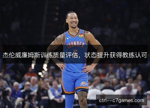 杰伦威廉姆斯训练质量评估，状态提升获得教练认可